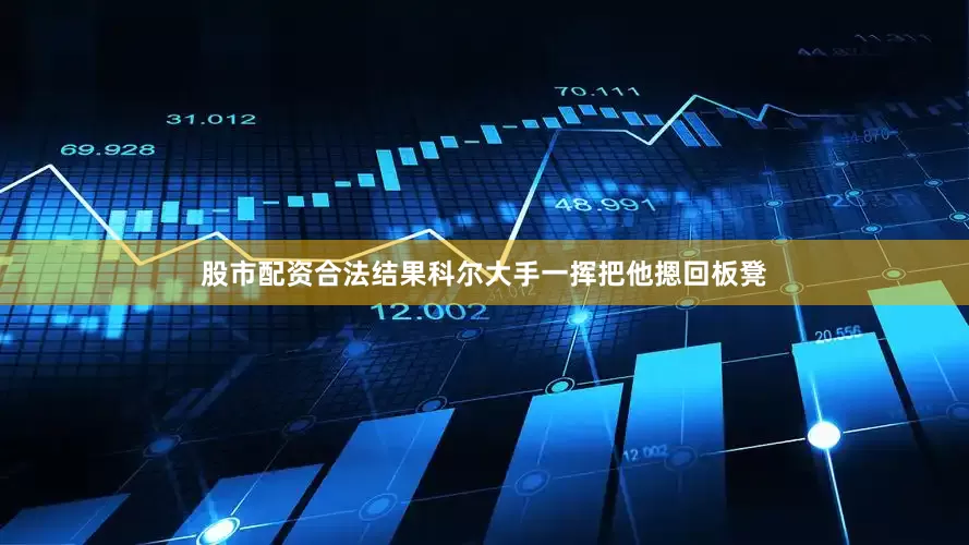 股市配资合法结果科尔大手一挥把他摁回板凳