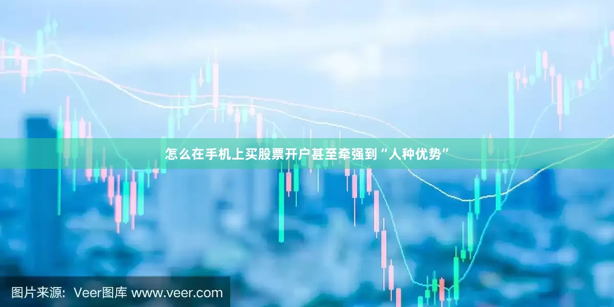 怎么在手机上买股票开户甚至牵强到“人种优势”