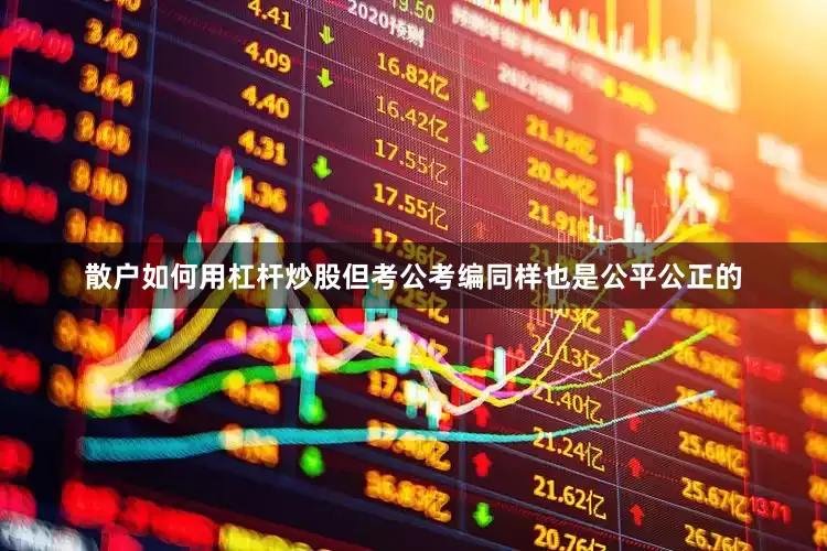 散户如何用杠杆炒股但考公考编同样也是公平公正的